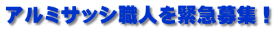 アルミサッシ職人を緊急募集！